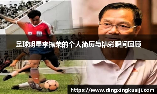 足球明星李振荣的个人简历与精彩瞬间回顾