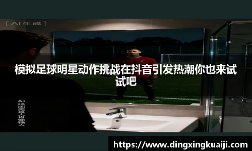 模拟足球明星动作挑战在抖音引发热潮你也来试试吧