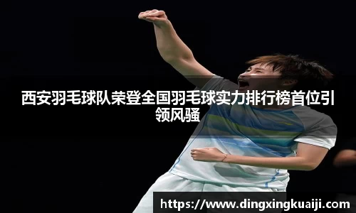 西安羽毛球队荣登全国羽毛球实力排行榜首位引领风骚